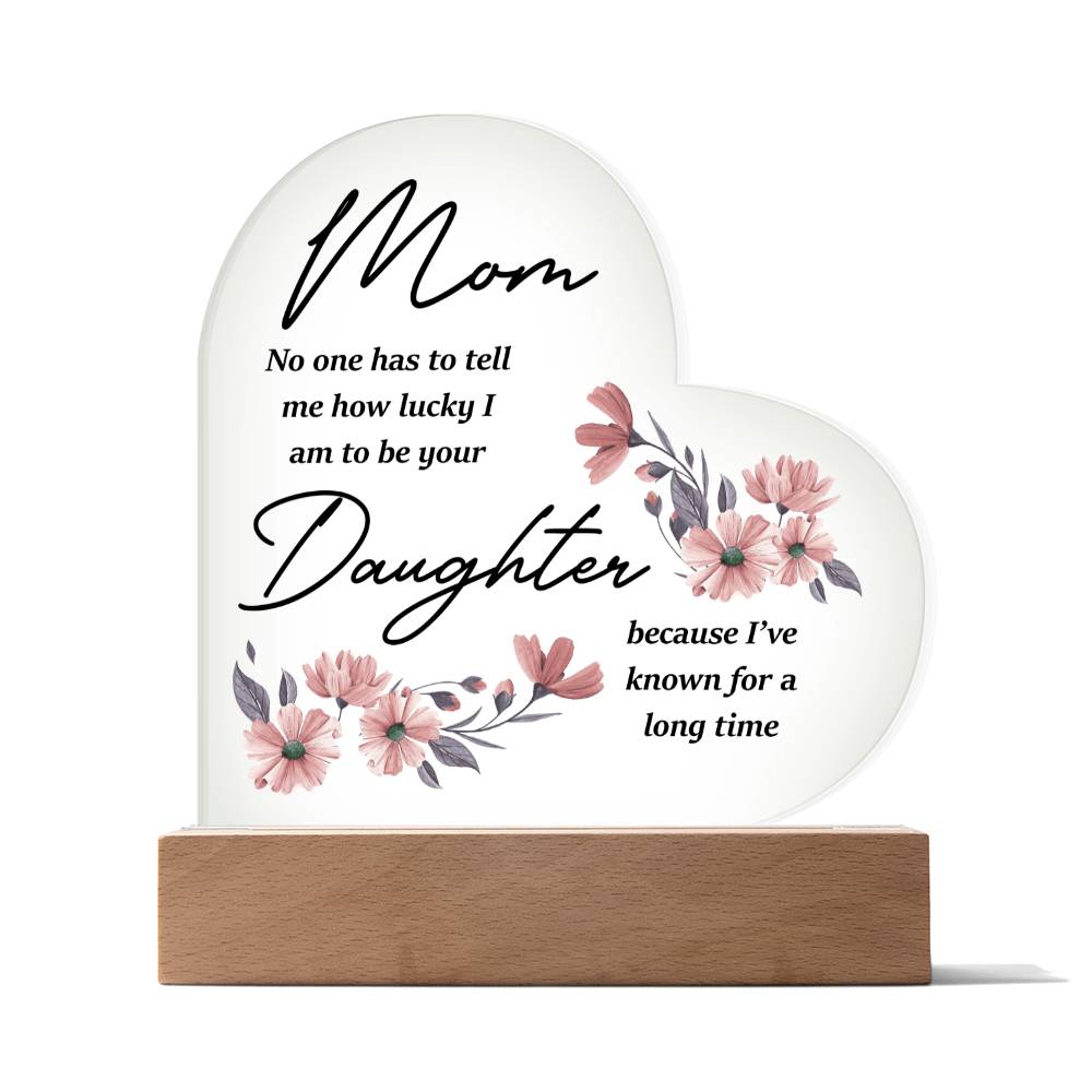 Mom... No One Has To Tell Me How Lucky I Am | Acrylic Heart Plaque | Birthday, Christmas, I Love You Mom Gift