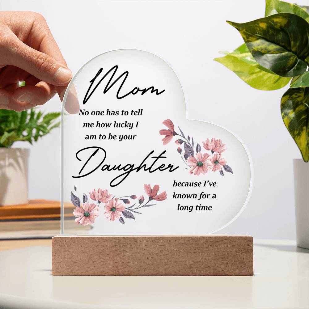 Mom... No One Has To Tell Me How Lucky I Am | Acrylic Heart Plaque | Birthday, Christmas, I Love You Mom Gift