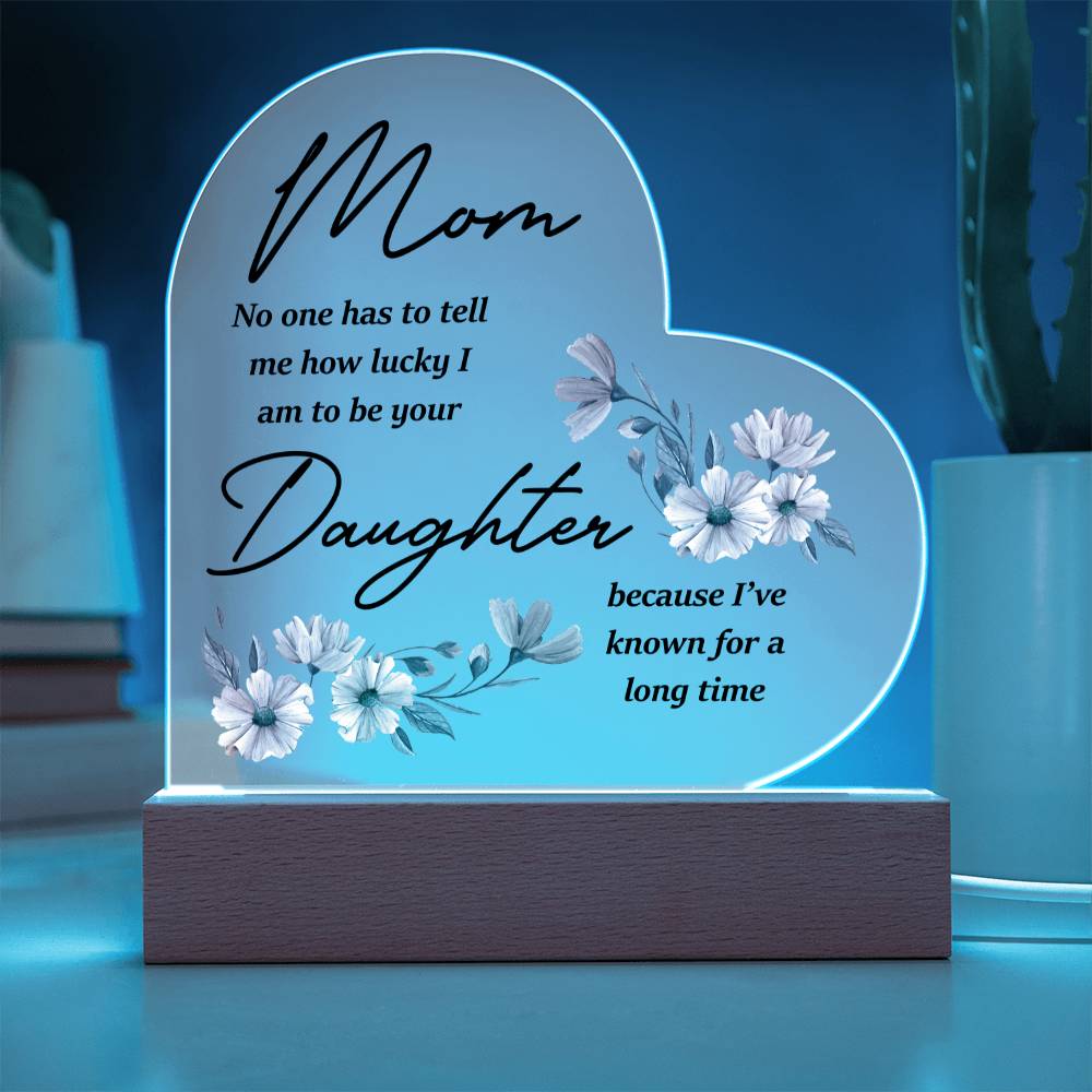 Mom... No One Has To Tell Me How Lucky I Am | Acrylic Heart Plaque | Birthday, Christmas, I Love You Mom Gift