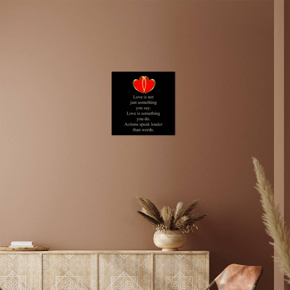 Love Is Not Just Something You Say... Love Is Something You Do. Actions Speak Louder Than Words. | Memorable High Glass Metal Print