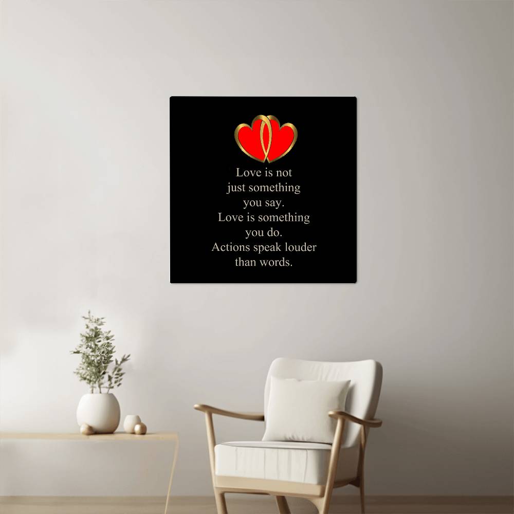 Love Is Not Just Something You Say... Love Is Something You Do. Actions Speak Louder Than Words. | Memorable High Glass Metal Print