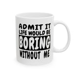 Admit It Life Would Be Boring Without Me | Humor, Funny, Coffee Lover, Tea Cup | White Ceramic Novelty 11/15oz Mug