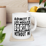 Admit It Life Would Be Boring Without Me | Humor, Funny, Coffee Lover, Tea Cup | White Ceramic Novelty 11/15oz Mug