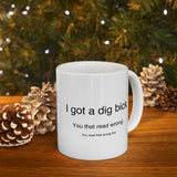 I Got A Dig Bick You Read That Wrong | Funny, Novelty, Humor, Coffee, Tea Cup | White Ceramic Novelty 11/15oz Mug