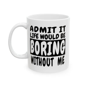 Admit It Life Would Be Boring Without Me | Humor, Funny, Coffee Lover, Tea Cup | White Ceramic Novelty 11/15oz Mug