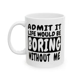 Admit It Life Would Be Boring Without Me | Humor, Funny, Coffee Lover, Tea Cup | White Ceramic Novelty 11/15oz Mug