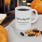 I Got A Dig Bick You Read That Wrong | Funny, Novelty, Humor, Coffee, Tea Cup | White Ceramic Novelty 11/15oz Mug