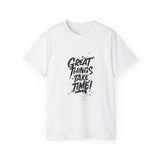 Great Things Take Time | Motivational T-Shirt, Inspirational Gift For Him 0r Her Unisex Tee, Novelty Clothing Shirt