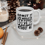 Admit It Life Would Be Boring Without Me | Humor, Funny, Coffee Lover, Tea Cup | White Ceramic Novelty 11/15oz Mug