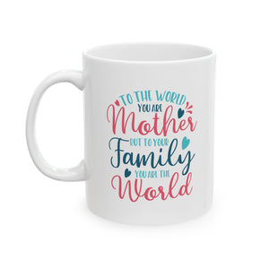 Mother's Day Mug - To The World You Are Mother But To Your Family You Are The World | White Ceramic Novelty 11/15oz Mug