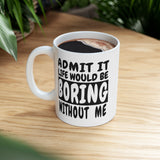 Admit It Life Would Be Boring Without Me | Humor, Funny, Coffee Lover, Tea Cup | White Ceramic Novelty 11/15oz Mug