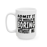 Admit It Life Would Be Boring Without Me | Humor, Funny, Coffee Lover, Tea Cup | White Ceramic Novelty 11/15oz Mug