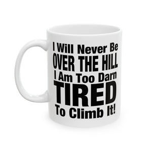 I Will Never Be Over The Hill... I Am Too Darn Tired To Climb It! | White Ceramic Mug 11/15oz