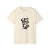 Great Things Take Time | Motivational T-Shirt, Inspirational Gift For Him 0r Her Unisex Tee, Novelty Clothing Shirt