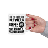 Coffee Lover Gift: The Difference Between Coffee And Your Opinion Is I Asked For Coffee | White Ceramic Novelty 11/15oz Mug