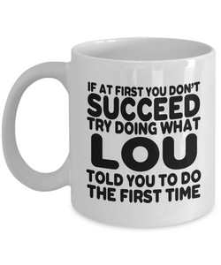 If At First You Don't Succeed Try Doing What Lou Told You To Do The First Time! | Novelty Funny Ceramic Mug