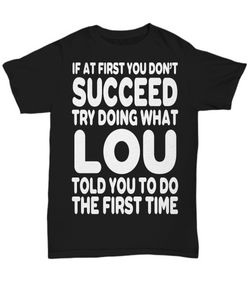If At First You Don't Succeed Try Doing What Lou Told You To Do The First Time! | Novelty Funny T-shirt Gift