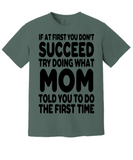 If At First You Don't Succeed Try Doing What Mom Told You To Do The First Time! | Funny Novelty Comfort T-shirt