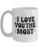 I Love You The Most | Valentine's Day Gift | 11/15 oz White Ceramic Novelty Coffee Mug