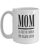 MOM Is Out Of Order Try Again Later | Funny Saying, Gift for Mom | 11/15 oz White Ceramic Mug