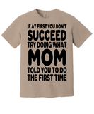 If At First You Don't Succeed Try Doing What Mom Told You To Do The First Time! | Funny Novelty Comfort T-shirt