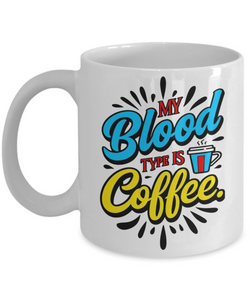 My Blood Type Is Coffee | 11/15 oz Novelty White Ceramic Coffee Mug