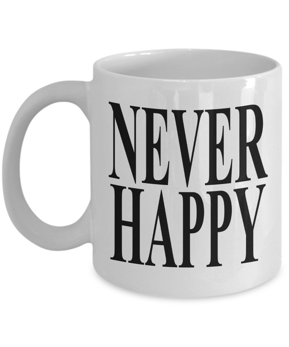 Never Happy | 11/15 oz White Ceramic Novelty Gift Mug