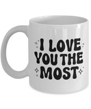 I Love You The Most | Valentine's Day Gift | 11/15 oz White Ceramic Novelty Coffee Mug