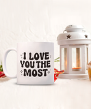 I Love You The Most | Valentine's Day Gift | 11/15 oz White Ceramic Novelty Coffee Mug