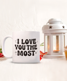 I Love You The Most | Valentine's Day Gift | 11/15 oz White Ceramic Novelty Coffee Mug