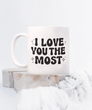 I Love You The Most | Valentine's Day Gift | 11/15 oz White Ceramic Novelty Coffee Mug