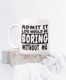 Admit It Life Would Be Boring Without Me | 11/15 oz White Ceramic Novelty BFF Gift Mug