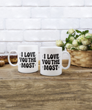 I Love You The Most | Valentine's Day Gift | 11/15 oz White Ceramic Novelty Coffee Mug