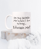 Do Not Belittle Me When I Am Wrong... Educate Me! - Ceramic Novelty Mug