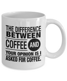 Coffee Lover Gift: The Difference Between Coffee And Your Opinion Is I Asked For Coffee. Ceramic 11 / 15 oz Novelty Mug Gift