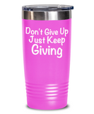 Don't Give Up Just Keep Giving - Novelty Tumbler