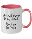 You Will Always Be My Friend... You Know Too Much! - BFF Novelty 2-Toned Ceramic Birthday Mug Gift