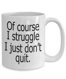 Of Course I Struggle I Just Don't Quit | Ceramic Novelty Coffee Mug