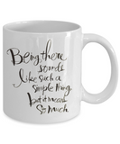 Being There Sounds Like Such A Simple Thing... But It Means So Much - Ceramic Novelty Coffee Mug Gift