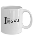 I NEED, MISS, WANT, LOVE YOU - MUG