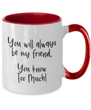 You Will Always Be My Friend... You Know Too Much! - BFF Novelty 2-Toned Ceramic Birthday Mug Gift