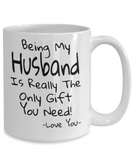 Being My Husband Is Really The Only Gift You Need! - Funny Novelty Mug