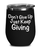 Don't Give Up Just Keep Giving - Novelty Wine Glass