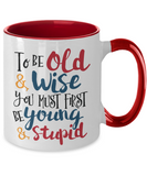 To Be Old & Wise You Must First Be Young & Stupid - Funny, Humorous, Gag Gift, 2-Toned 11oz Ceramic Mug