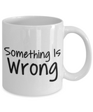 Something Is Wrong - Funny Novelty Ceramic Gift Mug