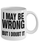 I May Be Wrong... But I Doubt It - Funny Humorous White Ceramic Mug