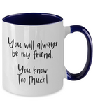 You Will Always Be My Friend... You Know Too Much! - BFF Novelty 2-Toned Ceramic Birthday Mug Gift