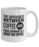 Coffee Lover Gift: The Difference Between Coffee And Your Opinion Is I Asked For Coffee. Ceramic 11 / 15 oz Novelty Mug Gift