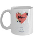 Mom, Today Is All About You... Mother's Day, Mom I Love You Ceramic Novelty Gift Mug