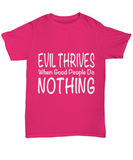 Evil Thrives When Good People Do NOTHING - Novelty Unisex T-shirt